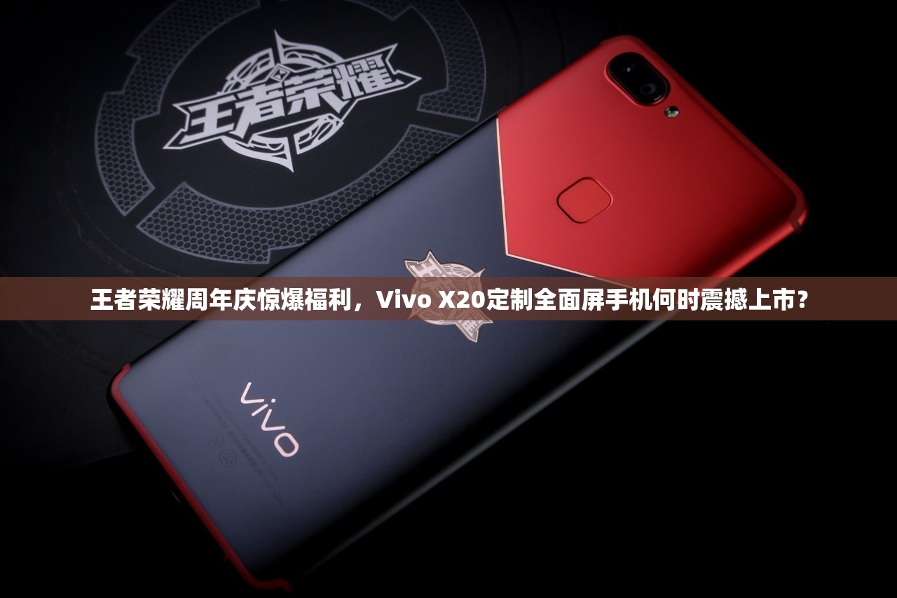 王者榮耀周年慶驚爆福利，Vivo X20定制全面屏手機何時震撼上市？