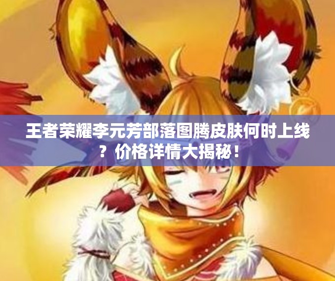 王者榮耀李元芳部落圖騰皮膚何時上線？價格詳情大揭秘！