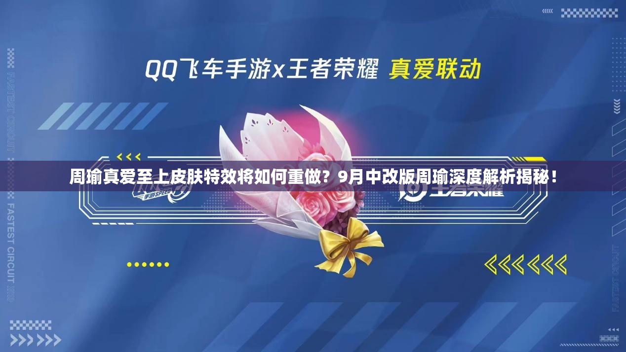 周瑜真愛至上皮膚特效將如何重做？9月中改版周瑜深度解析揭秘！