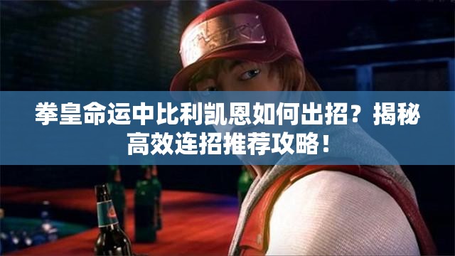 拳皇命運中比利凱恩如何出招？揭秘高效連招推薦攻略！