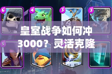 皇室戰(zhàn)爭如何沖3000？靈活克隆電車桶飆車卡組真的好用嗎？