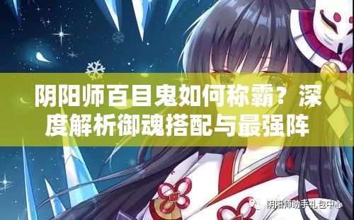 陰陽師百目鬼如何稱霸？深度解析御魂搭配與最強陣容選擇揭秘？