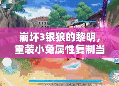 崩壞3銀狼的黎明，重裝小兔屬性復(fù)制當(dāng)前值，有何深度奧秘？