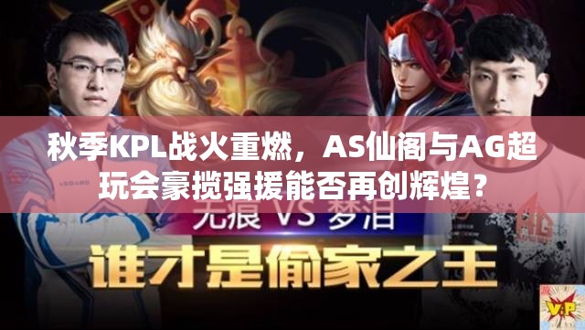 秋季KPL戰(zhàn)火重燃，AS仙閣與AG超玩會豪攬強援能否再創(chuàng)輝煌？