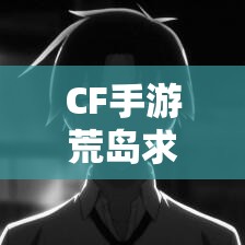 CF手游荒島求生模式怎么玩？深度視頻教學解析揭秘懸念！