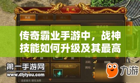 傳奇霸業(yè)手游中，戰(zhàn)神技能如何升級及其最高等級是多少？