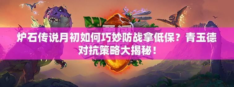 爐石傳說月初如何巧妙防戰(zhàn)拿低保？青玉德對抗策略大揭秘！