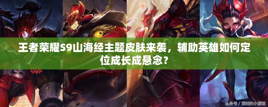 王者榮耀S9山海經(jīng)主題皮膚來襲，輔助英雄如何定位成長成懸念？