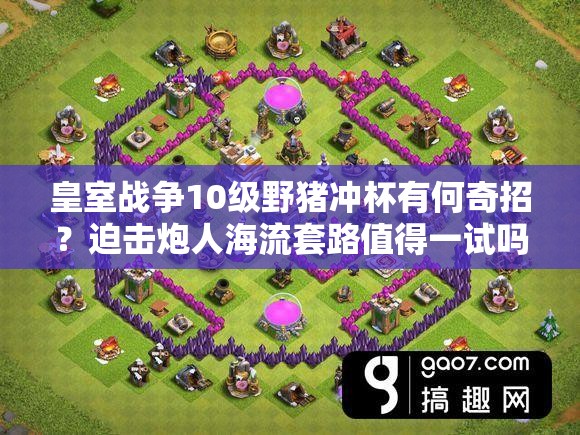 皇室戰(zhàn)爭10級野豬沖杯有何奇招？迫擊炮人海流套路值得一試嗎？