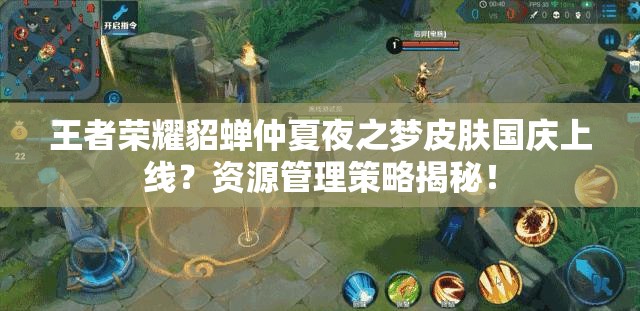 王者榮耀貂蟬仲夏夜之夢皮膚國慶上線？資源管理策略揭秘！