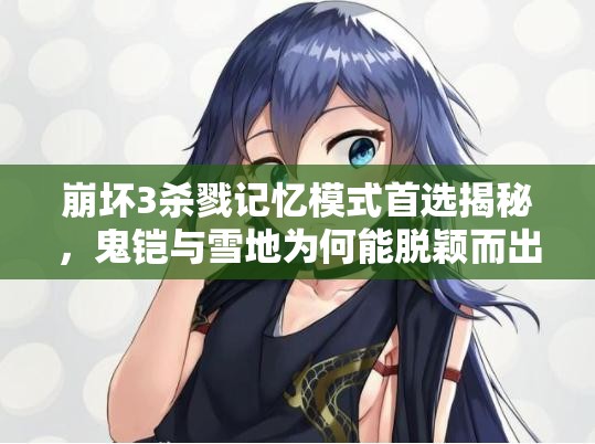 崩壞3殺戮記憶模式首選揭秘，鬼鎧與雪地為何能脫穎而出？