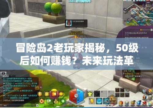 冒險(xiǎn)島2老玩家揭秘，50級(jí)后如何賺錢？未來(lái)玩法革命有何預(yù)測(cè)？