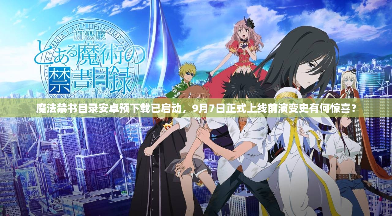 魔法禁書(shū)目錄安卓預(yù)下載已啟動(dòng)，9月7日正式上線前演變史有何驚喜？