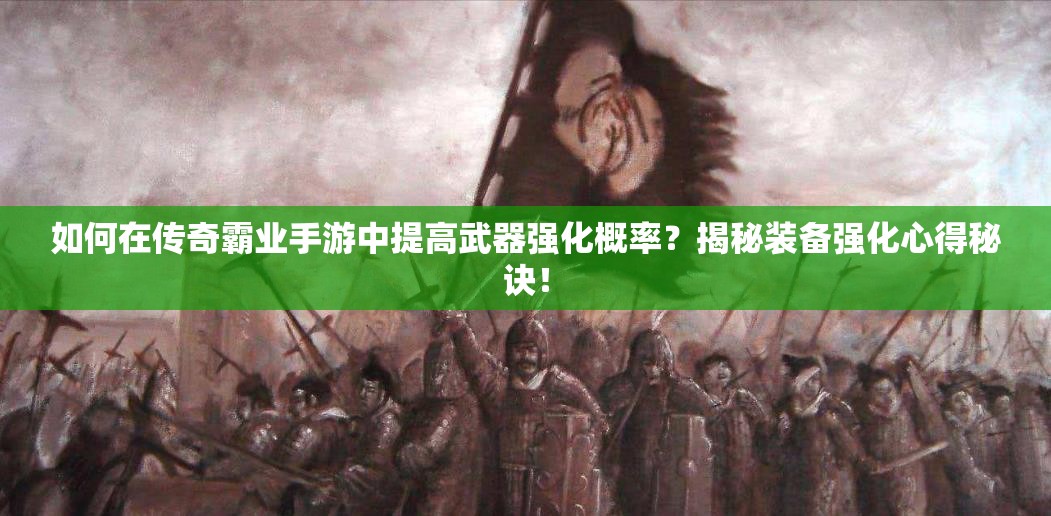 如何在傳奇霸業(yè)手游中提高武器強(qiáng)化概率？揭秘裝備強(qiáng)化心得秘訣！