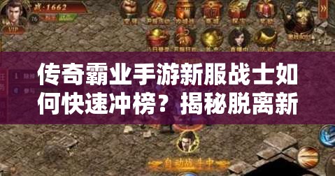 傳奇霸業(yè)手游新服戰(zhàn)士如何快速?zèng)_榜？揭秘脫離新手區(qū)必備攻略！