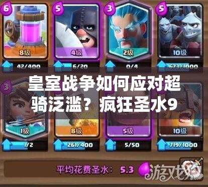 皇室戰(zhàn)爭如何應(yīng)對超騎泛濫？瘋狂圣水9勝皮卡房子戰(zhàn)術(shù)深度解析揭秘？