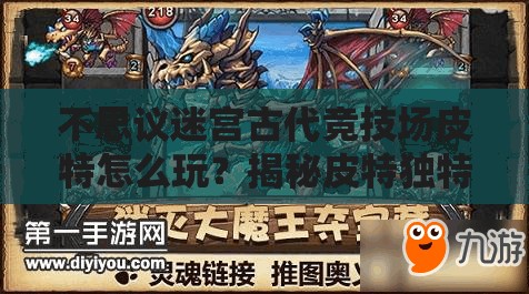 不思議迷宮古代競技場皮特怎么玩？揭秘皮特獨特玩法技巧！