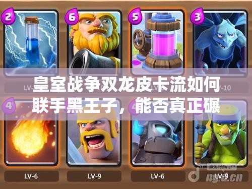 皇室戰(zhàn)爭(zhēng)雙龍皮卡流如何聯(lián)手黑王子，能否真正碾壓一切對(duì)手？