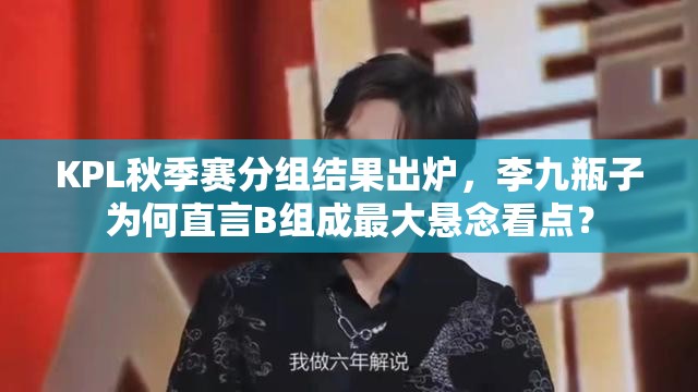 KPL秋季賽分組結(jié)果出爐，李九瓶子為何直言B組成最大懸念看點(diǎn)？