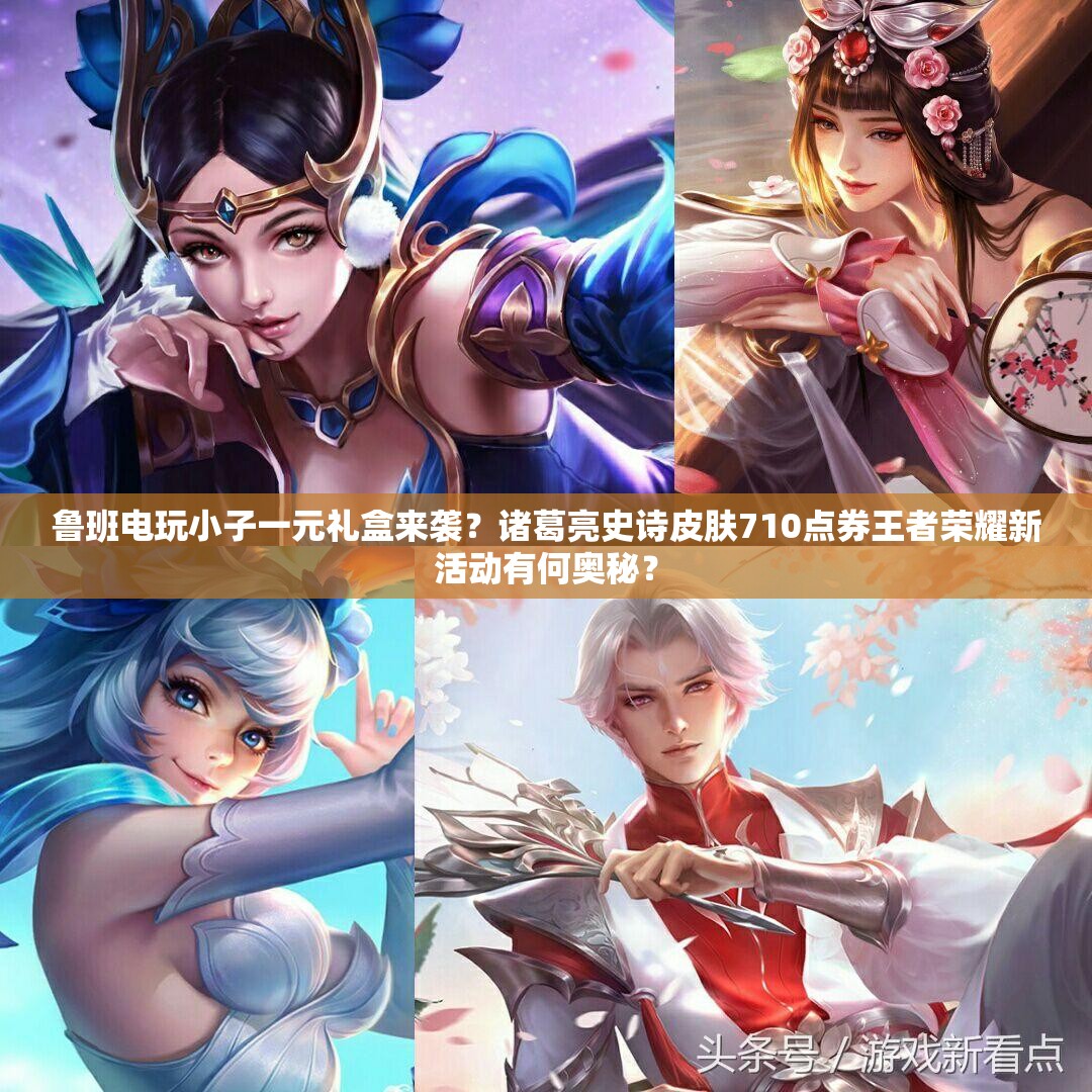 魯班電玩小子一元禮盒來襲？諸葛亮史詩皮膚710點券王者榮耀新活動有何奧秘？