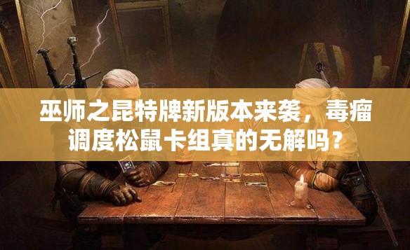 巫師之昆特牌新版本來(lái)襲，毒瘤調(diào)度松鼠卡組真的無(wú)解嗎？