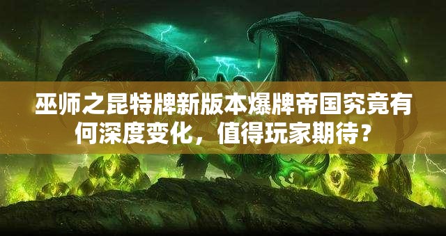 巫師之昆特牌新版本爆牌帝國究竟有何深度變化，值得玩家期待？