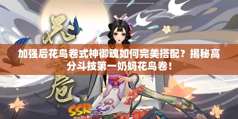 加強(qiáng)后花鳥卷式神御魂如何完美搭配？揭秘高分斗技第一奶媽花鳥卷！