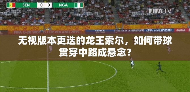 無(wú)視版本更迭的龍王索爾，如何帶球貫穿中路成懸念？