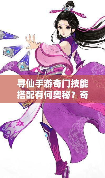 尋仙手游奇門技能搭配有何奧秘？奇門技能最佳組合是怎樣的？
