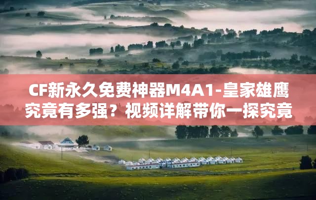 CF新永久免費(fèi)神器M4A1-皇家雄鷹究竟有多強(qiáng)？視頻詳解帶你一探究竟！