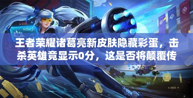 王者榮耀諸葛亮新皮膚隱藏彩蛋，擊殺英雄竟顯示0分，這是否將顛覆傳統(tǒng)玩法？