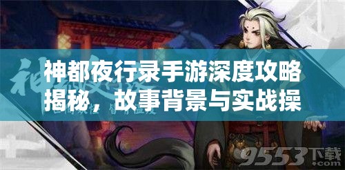 神都夜行錄手游深度攻略揭秘，故事背景與實(shí)戰(zhàn)操作究竟有何奧秘？