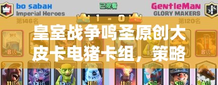 皇室戰(zhàn)爭鳴圣原創(chuàng)大皮卡電豬卡組，策略與藝術(shù)融合之謎？