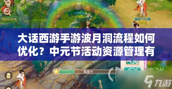 大話西游手游波月洞流程如何優(yōu)化？中元節(jié)活動(dòng)資源管理有何秘訣？