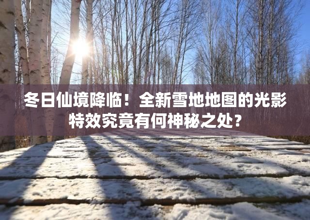 冬日仙境降臨！全新雪地地圖的光影特效究竟有何神秘之處？