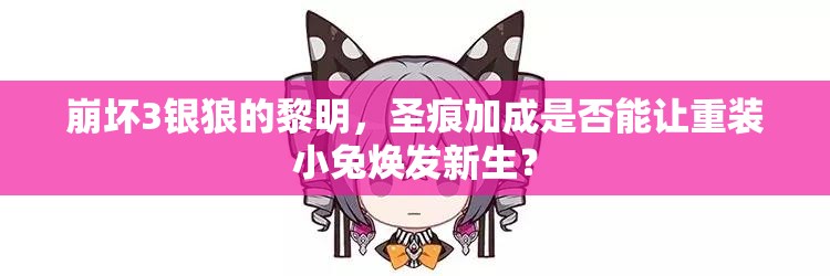 崩壞3銀狼的黎明，圣痕加成是否能讓重裝小兔煥發(fā)新生？