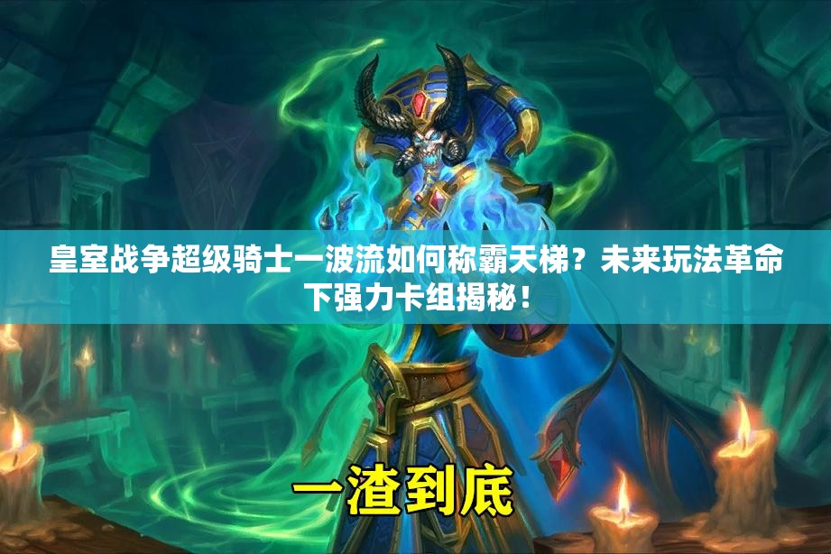皇室戰(zhàn)爭(zhēng)超級(jí)騎士一波流如何稱霸天梯？未來(lái)玩法革命下強(qiáng)力卡組揭秘！