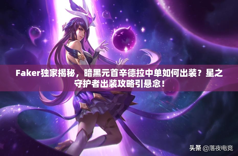 Faker獨(dú)家揭秘，暗黑元首辛德拉中單如何出裝？星之守護(hù)者出裝攻略引懸念！
