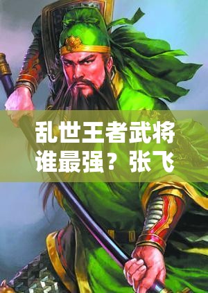 亂世王者武將誰(shuí)最強(qiáng)？張飛、呂布、曹操能否穩(wěn)坐實(shí)用排行榜前三？
