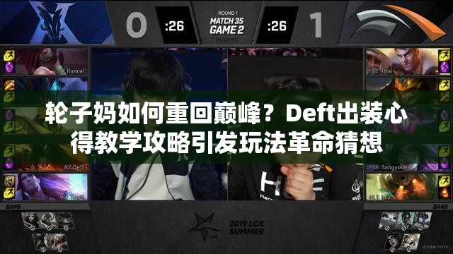 輪子?jì)屓绾沃鼗貛p峰？Deft出裝心得教學(xué)攻略引發(fā)玩法革命猜想