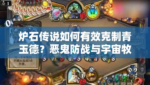 爐石傳說如何有效克制青玉德？惡鬼防戰(zhàn)與宇宙牧策略揭秘？