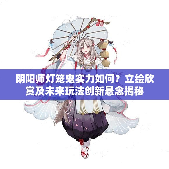 陰陽師燈籠鬼實(shí)力如何？立繪欣賞及未來玩法創(chuàng)新懸念揭秘