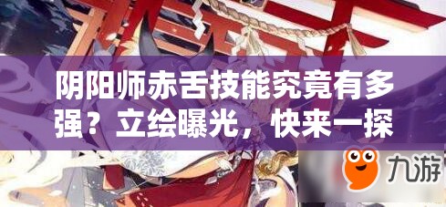 陰陽師赤舌技能究竟有多強？立繪曝光，快來一探究竟！