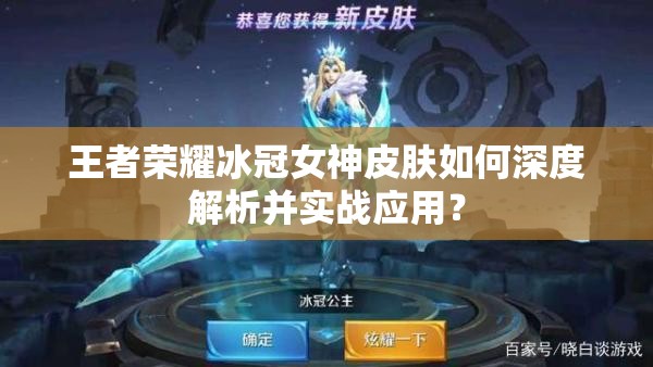 王者榮耀冰冠女神皮膚如何深度解析并實戰(zhàn)應(yīng)用？
