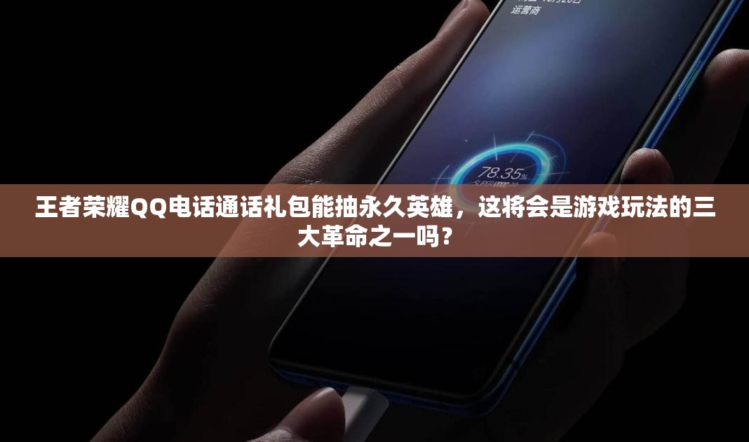 王者榮耀QQ電話通話禮包能抽永久英雄，這將會是游戲玩法的三大革命之一嗎？