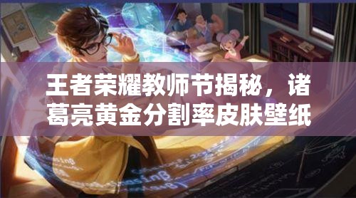 王者榮耀教師節(jié)揭秘，諸葛亮黃金分割率皮膚壁紙演變史是怎樣的？