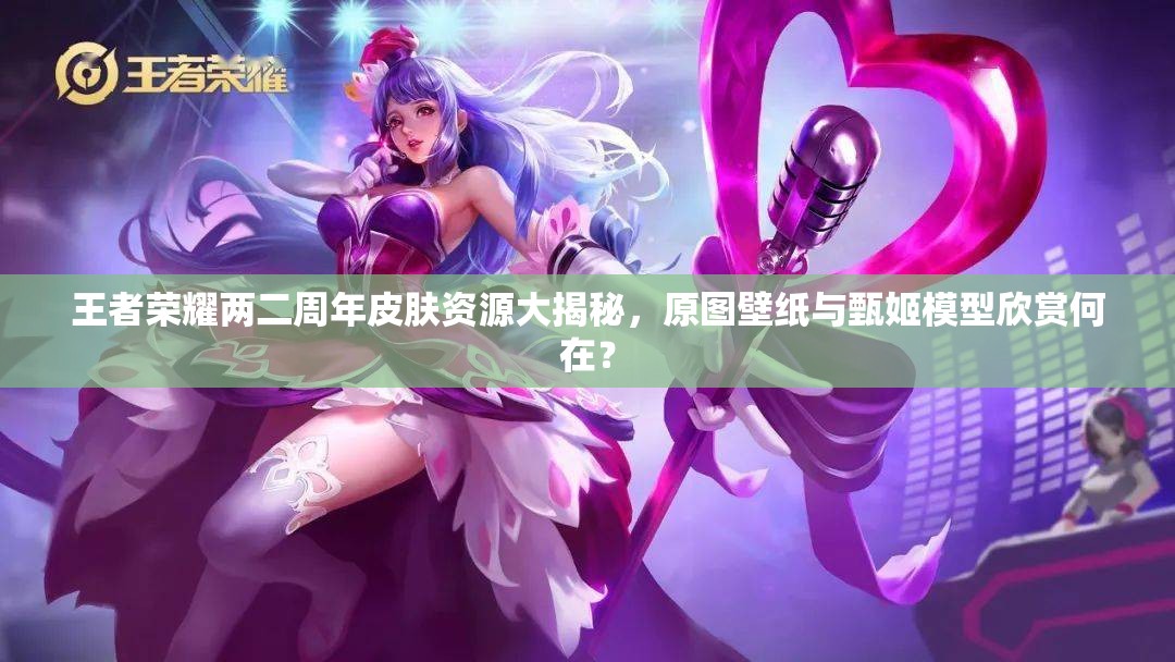 王者榮耀兩二周年皮膚資源大揭秘，原圖壁紙與甄姬模型欣賞何在？