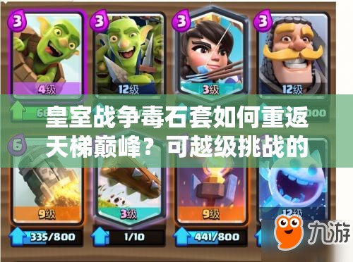 皇室戰(zhàn)爭毒石套如何重返天梯巔峰？可越級(jí)挑戰(zhàn)的石頭暗女卡組揭秘！