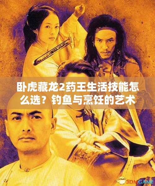 臥虎藏龍2藥王生活技能怎么選？釣魚與烹飪的藝術(shù)揭秘！