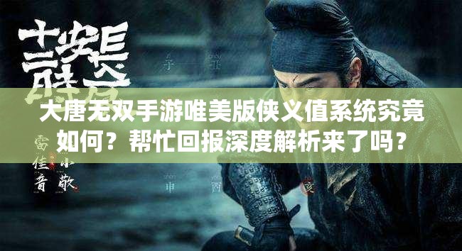 大唐無雙手游唯美版?zhèn)b義值系統(tǒng)究竟如何？幫忙回報深度解析來了嗎？